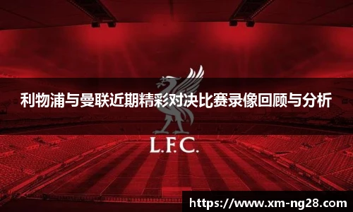 利物浦与曼联近期精彩对决比赛录像回顾与分析